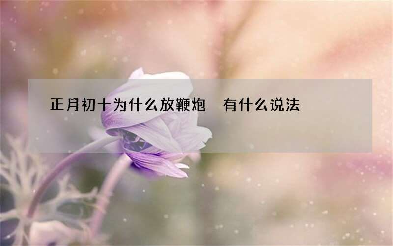 正月初十为什么放鞭炮 有什么说法
